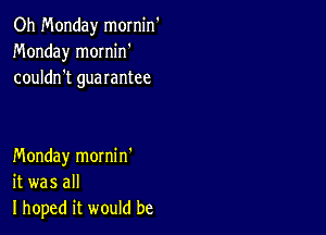 Oh Monday mornin'
Monday mornin'
couldn't guarantee

Monday mornin'
it was all
I hoped it would be