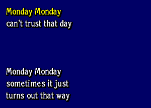 Monday Monday
can't trust that day

Monday n'v'londay
sometimes it just
turns out that way