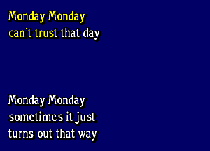 Monday Monday
can't trust that day

Monday n'v'londay
sometimes it just
turns out that way