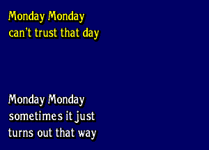 Monday Monday
can't trust that day

Monday n'v'londay
sometimes it just
turns out that way