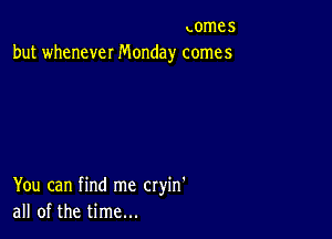 nomes
but whenever Monday comes

You can find me cryin'
all of the time...