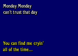 Monday Monday
can't trust that day

You can find me cryin'
all of the time...