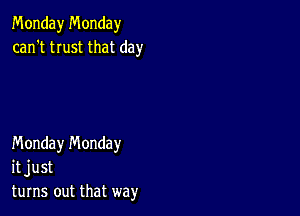 Monday Monday
can't trust that day

Monday n'v'londay
it just
turns out that way