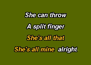 She can throw
A split finger
She's a that

She's a mine alright-