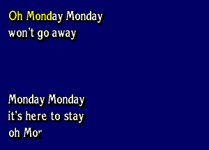 Oh Monday Monday
won't go away

Monday n'v'londay
it's here to stay
oh Mo'