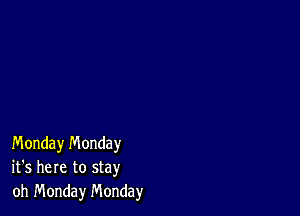 Monday n'v'londay
it's here to stay
oh Monday Monday