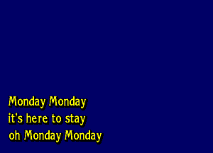 Monday n'v'londay
it's here to stay
oh Monday Monday