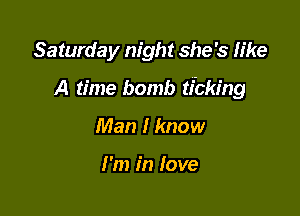 Saturday night she's like

A time bomb ticking

Man I know

I'm in Iove
