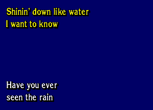 Shinin' down like water
Iwant to know

Have you ever
seen the rain