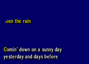 .cen the rain

Comin' down on a sunny day
yesterday and days before