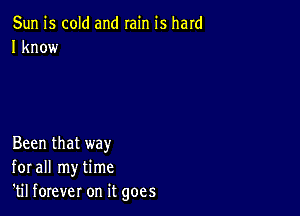 Sun is cold and rain is hard
I know

Been that way
for all my time
'til forever on it goes