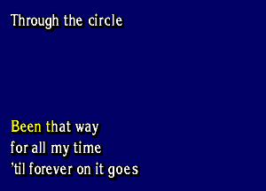 Through the circle

Been that way
for all my time
'til forever on it goes