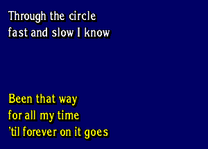 Through the circle
fast and slow I know

Been that way
for all my time
'til forever on it goes