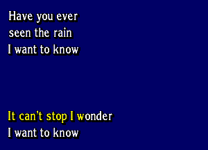 Have you ever
seen the min
I want to know

It can't stop I wonder
I want to know