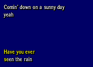 Comin' down on a sunny day
yeah

Have you ever
seen the rain