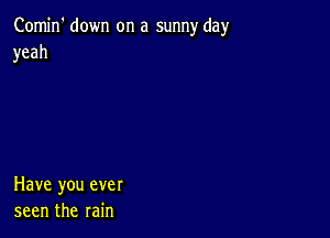 Comin' down on a sunny day
yeah

Have you ever
seen the rain