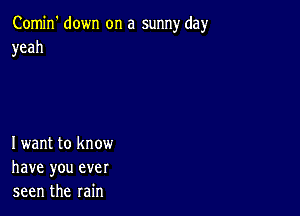 Comin' down on a sunny day
yeah

Iwant to know
have you ever
seen the rain