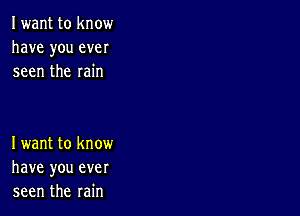 Iwant to know
have you ever
seen the rain

Iwant to know
have you ever
seen the rain