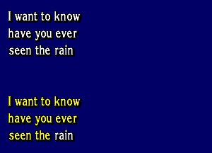 Iwant to know
have you ever
seen the rain

Iwant to know
have you ever
seen the rain