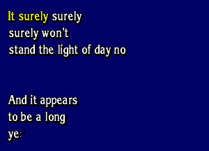 It surely smely
surely worft
stand the light of day no

And it appears
to be a long

ye