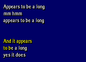 Appears to be a long
mmhmm
appears to be a long

And it appears
to be a long
yes it does