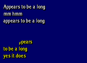 Appearstobe along
mmhmm
appears to be a long

ppears
to be a long
yesitdoes