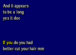 And it appeals
to be a long
yes it doe

If you do you had
better cut your hair mm