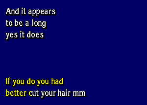 And it appeals
to be a long
yes it does

If you do you had
better cut your hair mm