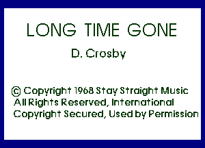 LONG TIME GONE
D.Grosbv

gz) CopyrighT1968 STay STraighT Music
All RighTs Reserved, InTernaTional
Copyrighf Secured, Used by Permission