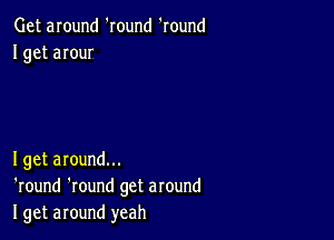 Get around 'Iound 'round
I get anur

Iget around...
'round 'round get around
I get around yeah