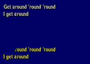 Getanund'Iound'round
Igetaround

.ound'round'round
Igetaround