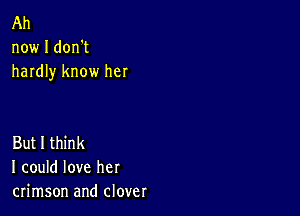 Ah
now I don't
hardly know her

But I think
I could love her
crimson and clover