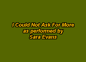 I Could Not Ask For More

as perfonned by
Sara Evans