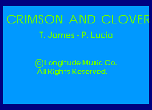 CRIMSON AND CLOVER

T. James - P. Lucia

Gijtongitude Music Co.
All Righn Reserved.