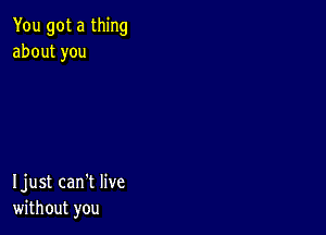 YougotatMng
aboutyou

Ijustcanihve
whhoutyou