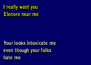 I really want you
Elenore near me

Your looks intoxicate me
even though your folks
hate me