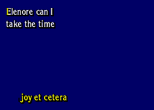 Elen0Ie canI
take the time

joy et cetera