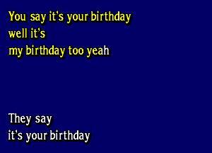 You say it's your birthday
well it's
my birthday too yeah

They say
it's your birthday