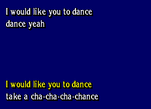 I would like you to dance
dance yeah

I would like you to dance
take a cha-cha-chachance