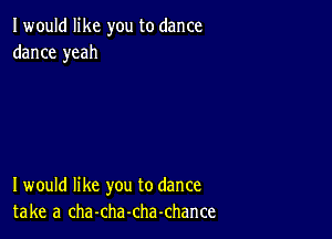 I would like you to dance
dance yeah

I would like you to dance
take a cha-cha-chachance