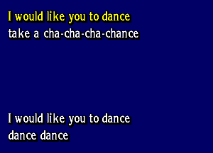 I would like you to dance
take a cha-cha-chamhance

I would like you to dance
dance dance