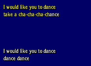 I would like you to dance
take a cha-cha-chamhance

I would like you to dance
dance dance