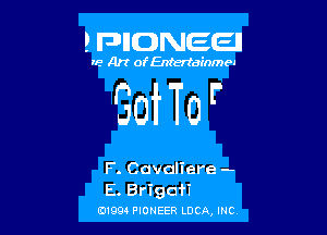 ? FDIIDNEEII

IF.- Art ofEntertainmea

GofTor

F. Cavaliere -
E. Brigafi

0199 PIONEER LUCA, INC