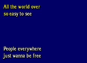 All the world over
so easy to see

People everywhere
just wanna be free