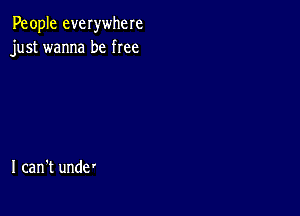 People everwhere
just wanna be free

I can't unde'