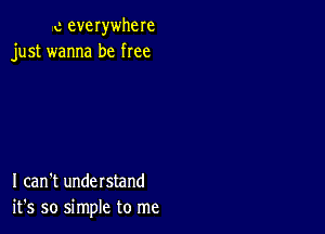 c everwhere
just wanna be free

I can't understand
it's so simple to me