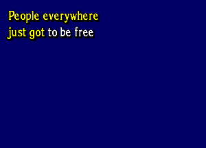 People everwhere
just got to be free