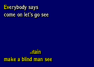 Everybody says
come on let's go see

.ltain
make a blind man see