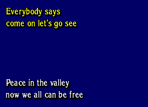 Everybody says
come on let's go see

Peace in the valley
now we all can be free