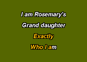I am Rosemary's

Grand daughter
Exactly
Who I am